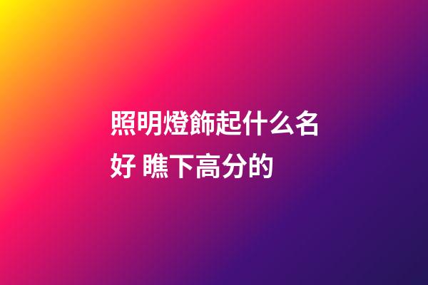 照明燈飾起什么名好 瞧下高分的-第1張-公司起名-玄機派